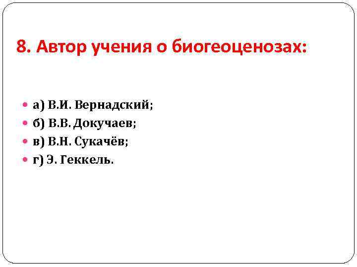 8. Автор учения о биогеоценозах: а) В. И. Вернадский; б) В. В. Докучаев; в)