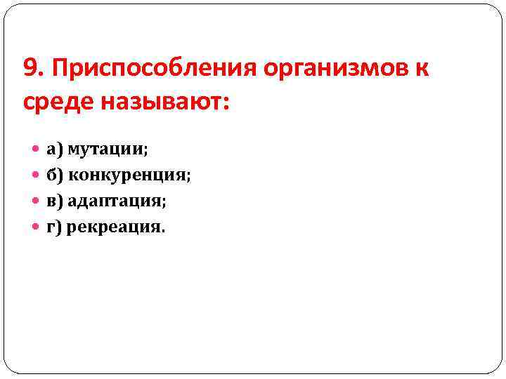 9. Приспособления организмов к среде называют: а) мутации; б) конкуренция; в) адаптация; г) рекреация.