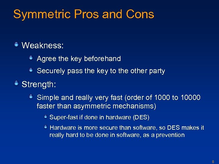 Symmetric Pros and Cons Weakness: Agree the key beforehand Securely pass the key to