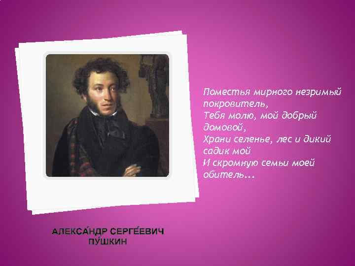 Поместья мирного незримый покровитель, Тебя молю, мой добрый домовой, Храни селенье, лес и дикий