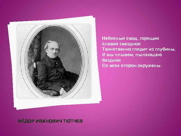 Небесный свод, горящий славой звездной Таинственно глядит из глубины, И мы плывем, пылающею бездной