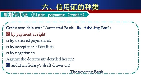 六、信用证的种类 即期信用证 (Sight payment Credit) 即期 Credit available with Nominated Bank: the Advising Bank