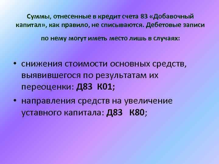 Суммы, отнесенные в кредит счета 83 «Добавочный капитал» , как правило, не списываются. Дебетовые