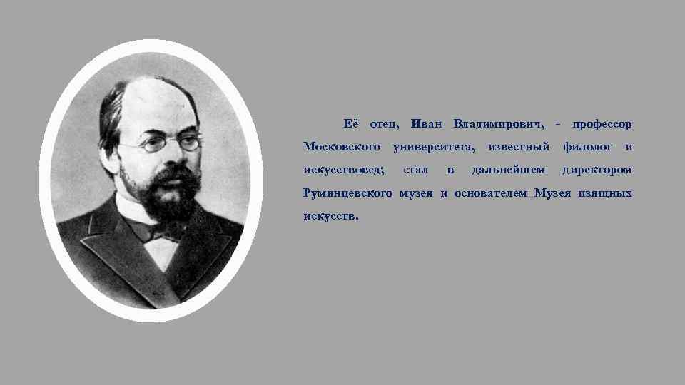 Её отец, Иван Владимирович, - профессор Московского искусствовед; университета, стал в известный дальнейшем филолог