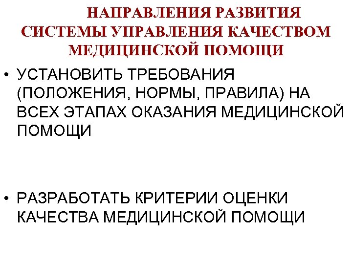 НАПРАВЛЕНИЯ РАЗВИТИЯ СИСТЕМЫ УПРАВЛЕНИЯ КАЧЕСТВОМ МЕДИЦИНСКОЙ ПОМОЩИ • УСТАНОВИТЬ ТРЕБОВАНИЯ (ПОЛОЖЕНИЯ, НОРМЫ, ПРАВИЛА) НА