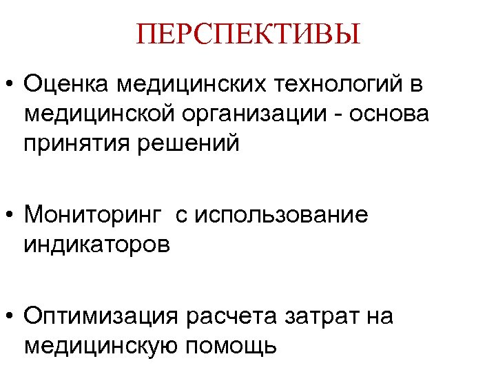 ПЕРСПЕКТИВЫ • Оценка медицинских технологий в медицинской организации - основа принятия решений • Мониторинг