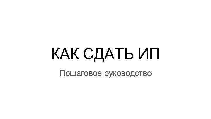 КАК СДАТЬ ИП Пошаговое руководство 