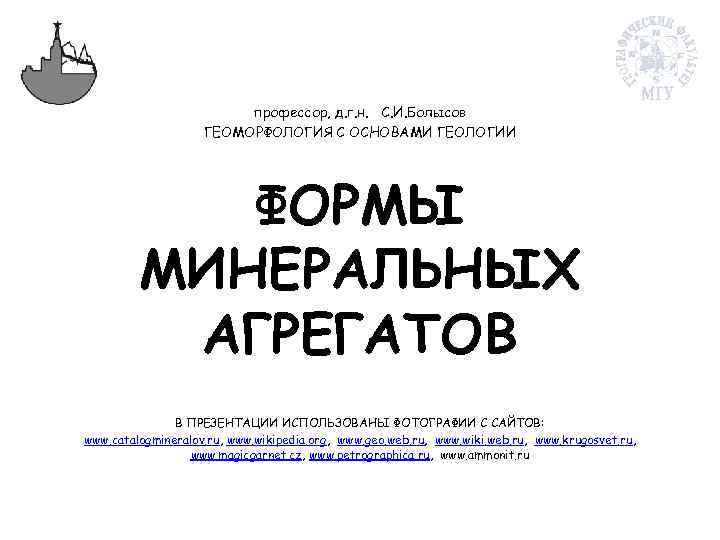 профессор, д. г. н. С. И. Болысов ГЕОМОРФОЛОГИЯ С ОСНОВАМИ ГЕОЛОГИИ ФОРМЫ МИНЕРАЛЬНЫХ АГРЕГАТОВ