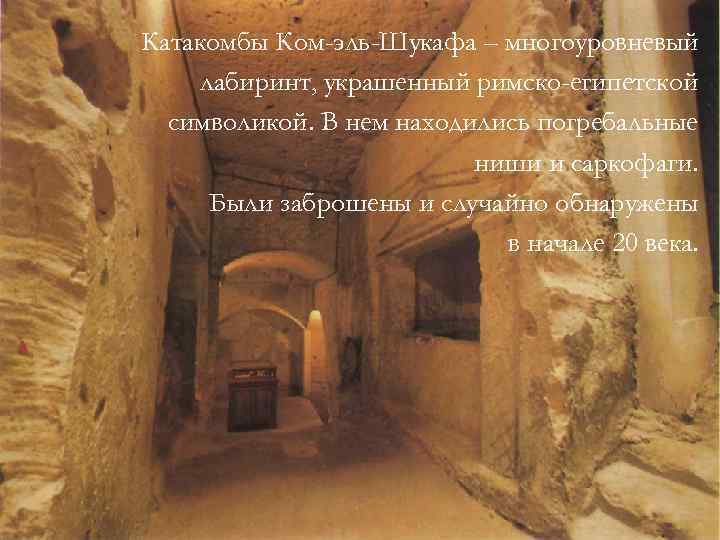 Катакомбы Ком-эль-Шукафа – многоуровневый лабиринт, украшенный римско-египетской символикой. В нем находились погребальные ниши и