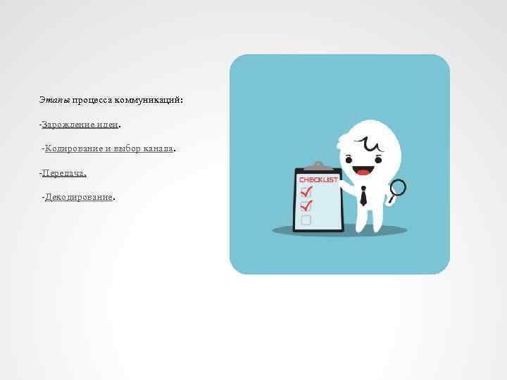 Этапы процесса коммуникаций: -Зарождение идеи. -Кодирование и выбор канала. -Передача. -Декодирование. 