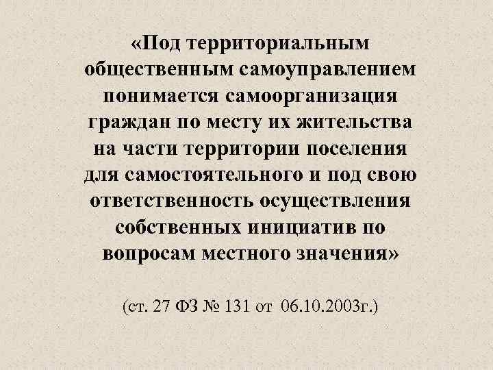  «Под территориальным общественным самоуправлением понимается самоорганизация граждан по месту их жительства на части