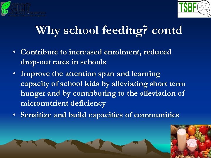 Why school feeding? contd • Contribute to increased enrolment, reduced drop-out rates in schools