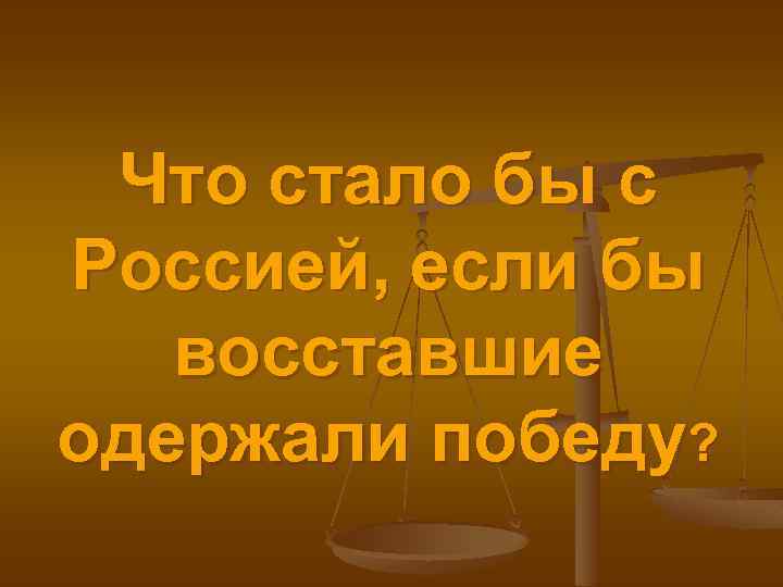 Что стало бы с Россией, если бы восставшие одержали победу? 