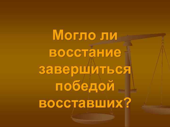 Могло ли восстание завершиться победой восставших? 