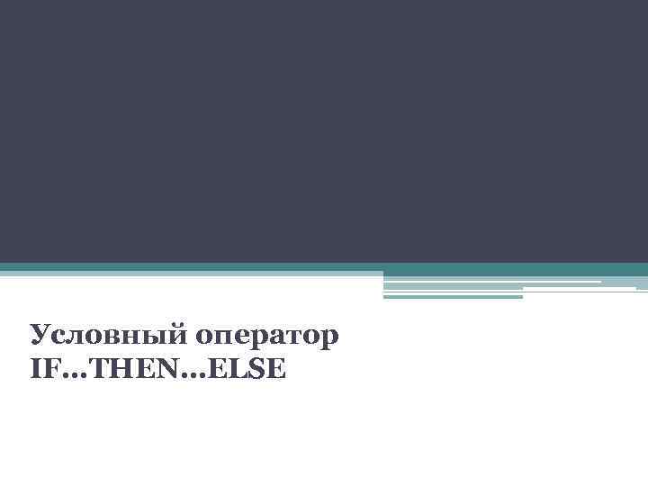 Условный оператор IF…THEN…ELSE 