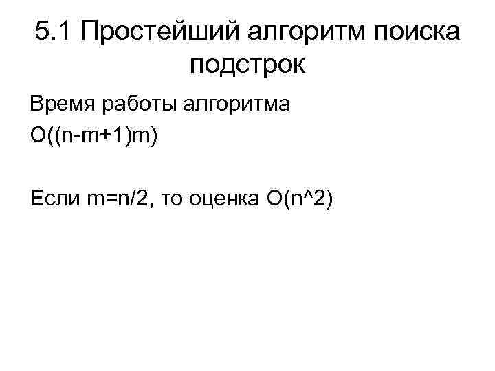 5. 1 Простейший алгоритм поиска подстрок Время работы алгоритма O((n-m+1)m) Если m=n/2, то оценка