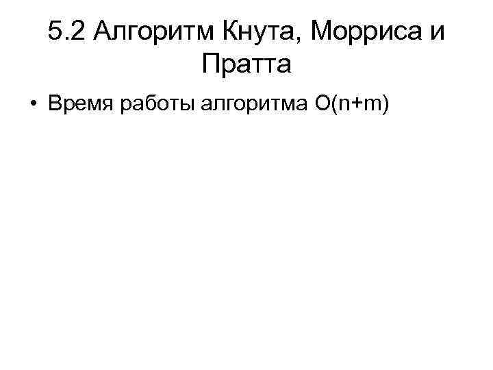 5. 2 Алгоритм Кнута, Морриса и Пратта • Время работы алгоритма O(n+m) 