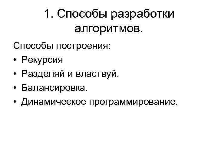 1. Способы разработки алгоритмов. Способы построения: • Рекурсия • Разделяй и властвуй. • Балансировка.