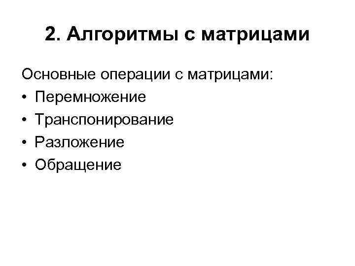 2. Алгоритмы с матрицами Основные операции с матрицами: • Перемножение • Транспонирование • Разложение