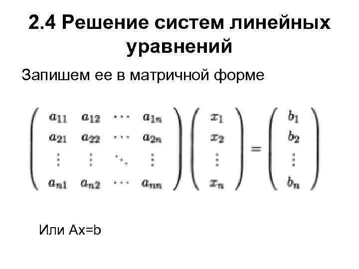 2. 4 Решение систем линейных уравнений Запишем ее в матричной форме Или Ax=b 