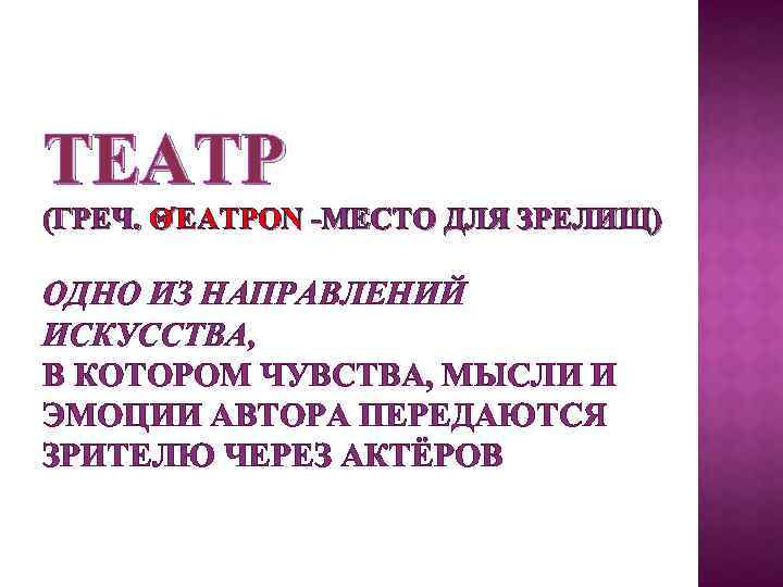 ТЕАТР (ГРЕЧ. ΘΈΑΤΡΟΝ -МЕСТО ДЛЯ ЗРЕЛИЩ) ОДНО ИЗ НАПРАВЛЕНИЙ ИСКУССТВА, В КОТОРОМ ЧУВСТВА, МЫСЛИ