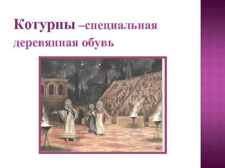 Котурны –специальная деревянная обувь 