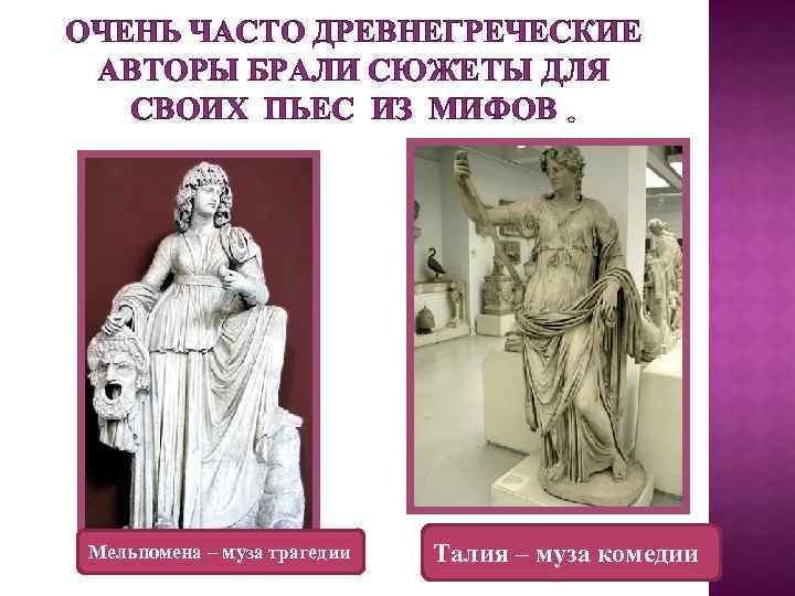 ОЧЕНЬ ЧАСТО ДРЕВНЕГРЕЧЕСКИЕ АВТОРЫ БРАЛИ СЮЖЕТЫ ДЛЯ СВОИХ ПЬЕС ИЗ МИФОВ Мельпомена – муза