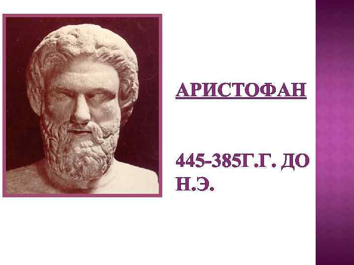 АРИСТОФАН 445 -385 Г. Г. ДО Н. Э. 