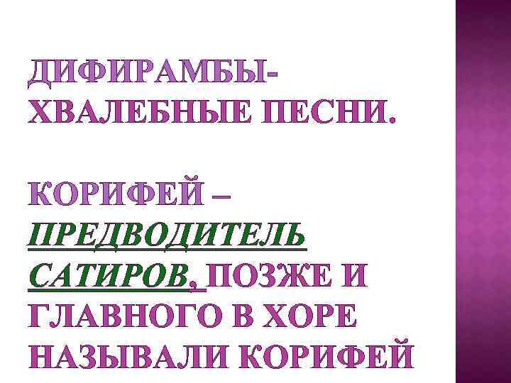 ДИФИРАМБЫХВАЛЕБНЫЕ ПЕСНИ. КОРИФЕЙ – ПРЕДВОДИТЕЛЬ САТИРОВ, ПОЗЖЕ И ГЛАВНОГО В ХОРЕ НАЗЫВАЛИ КОРИФЕЙ 