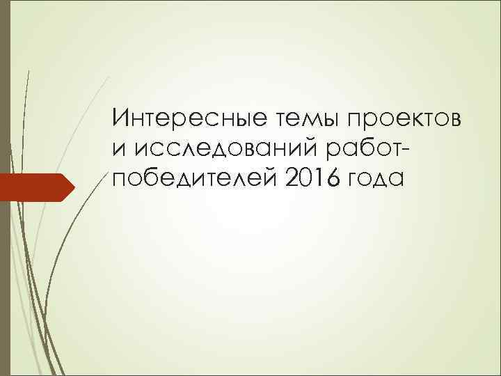 Интересные темы проектов и исследований работпобедителей 2016 года 