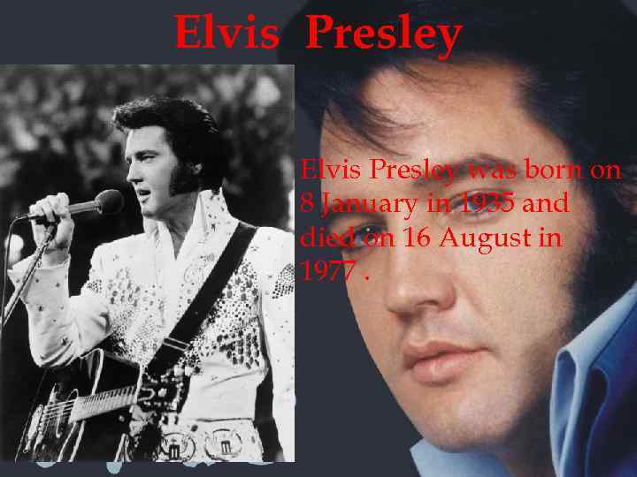 Elvis Presley was born on 8 January in 1935 and died on 16 August