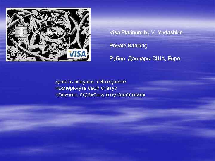 Visa Platinum by V. Yudashkin Рrivate Banking Рубли, Доллары США, Евро делать покупки в