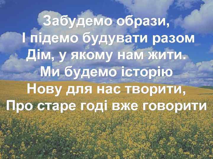 Забудемо образи, І підемо будувати разом Дім, у якому нам жити. Ми будемо історію
