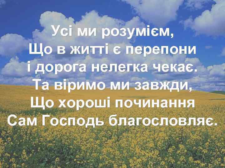 Усі ми розумієм, Що в житті є перепони і дорога нелегка чекає. Та віримо