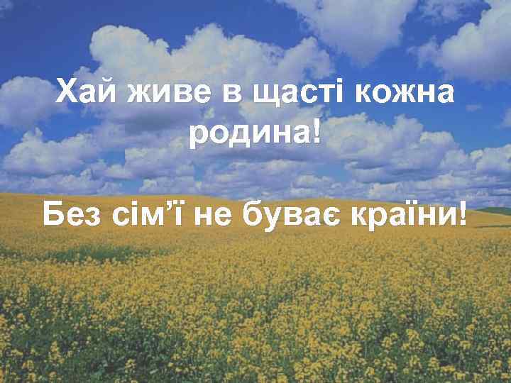 Хай живе в щасті кожна родина! Без сім’ї не буває країни! 