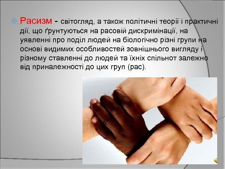  Расизм - світогляд, а також політичні теорії і практичні дії, що ґрунтуються на