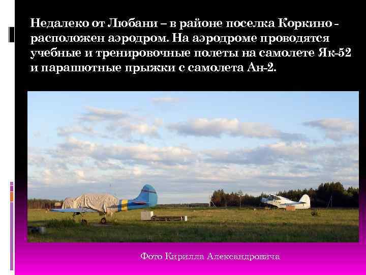Недалеко от Любани – в районе поселка Коркино расположен аэродром. На аэродроме проводятся учебные