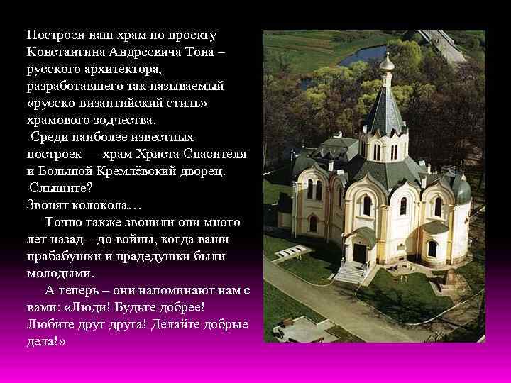 Построен наш храм по проекту Константина Андреевича Тона – русского архитектора, разработавшего так называемый
