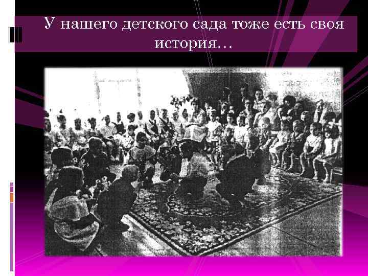 У нашего детского сада тоже есть своя история… 