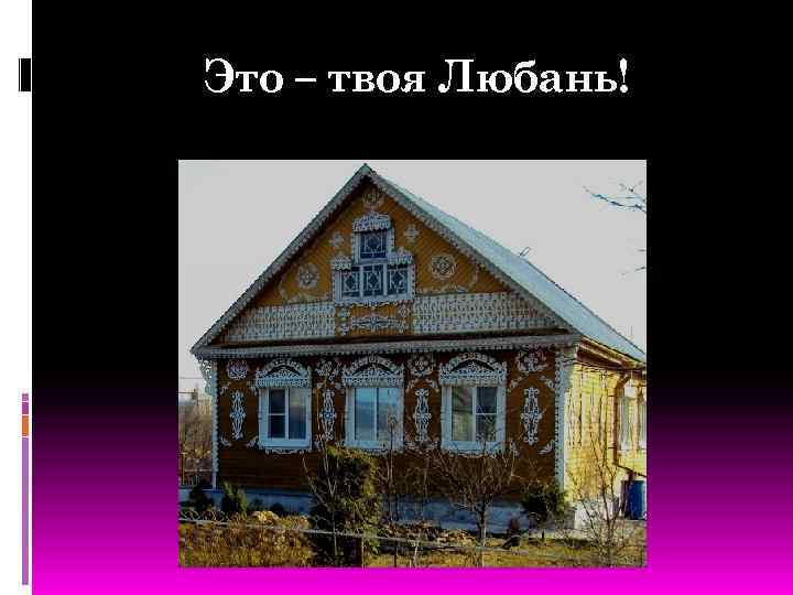 Это – твоя Любань! 