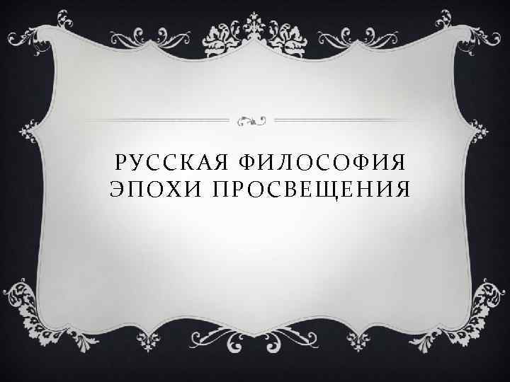 РУССКАЯ ФИЛОСОФИЯ ЭПОХИ ПРОСВЕЩЕНИЯ 