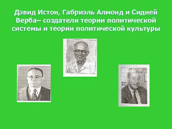 Дэвид Истон, Габриэль Алмонд и Сидней Верба– создатели теории политической системы и теории политической