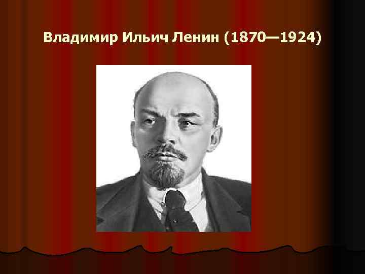 Владимир Ильич Ленин (1870— 1924) 