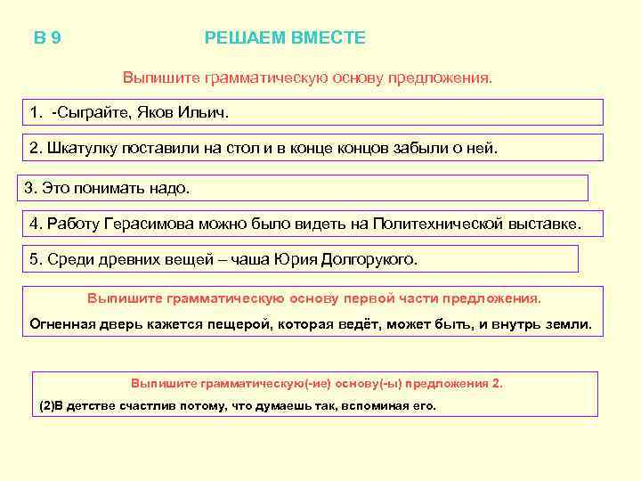 В 9 РЕШАЕМ ВМЕСТЕ Выпишите грамматическую основу предложения. 1. -Сыграйте, Яков Ильич. 2. Шкатулку