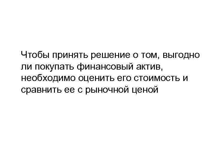 Чтобы принять решение о том, выгодно ли покупать финансовый актив, необходимо оценить его стоимость