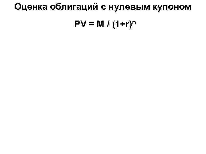 Оценка облигаций с нулевым купоном PV = М / (1+r)n 