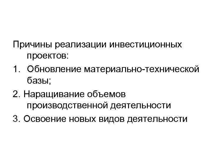 Причины реализации инвестиционных проектов: 1. Обновление материально-технической базы; 2. Наращивание объемов производственной деятельности 3.