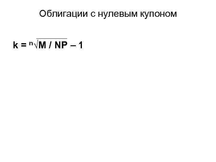 Облигации с нулевым купоном k = n√M / NP – 1 