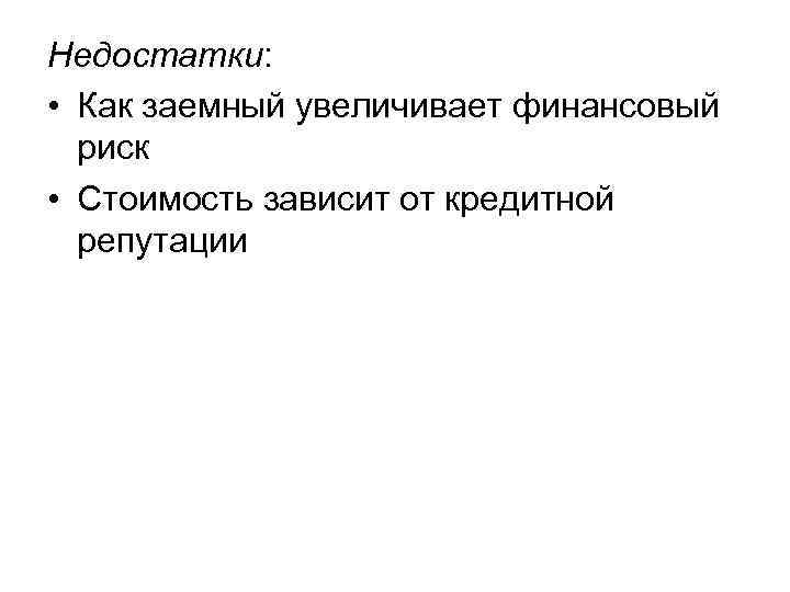 Недостатки: • Как заемный увеличивает финансовый риск • Стоимость зависит от кредитной репутации 