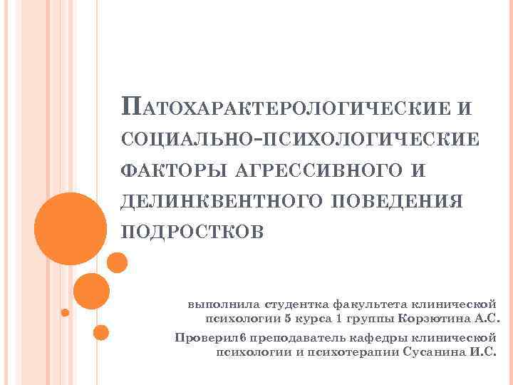 ПАТОХАРАКТЕРОЛОГИЧЕСКИЕ И СОЦИАЛЬНО-ПСИХОЛОГИЧЕСКИЕ ФАКТОРЫ АГРЕССИВНОГО И ДЕЛИНКВЕНТНОГО ПОВЕДЕНИЯ ПОДРОСТКОВ выполнила студентка факультета клинической психологии